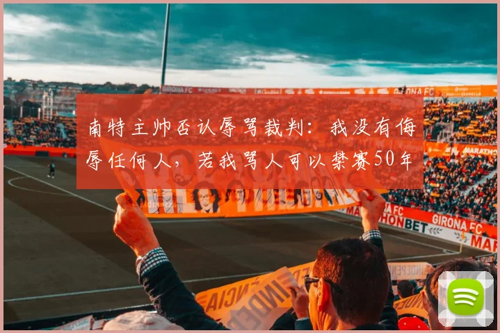 南特主帅否认辱骂裁判：我没有侮辱任何人，若我骂人可以禁赛50年