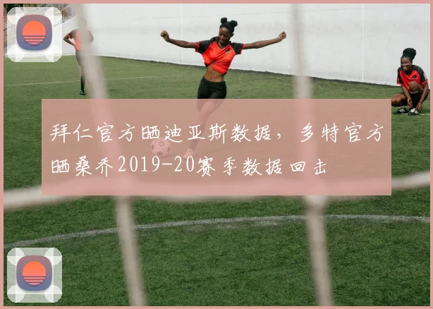 拜仁官方晒迪亚斯数据，多特官方晒桑乔2019-20赛季数据回击